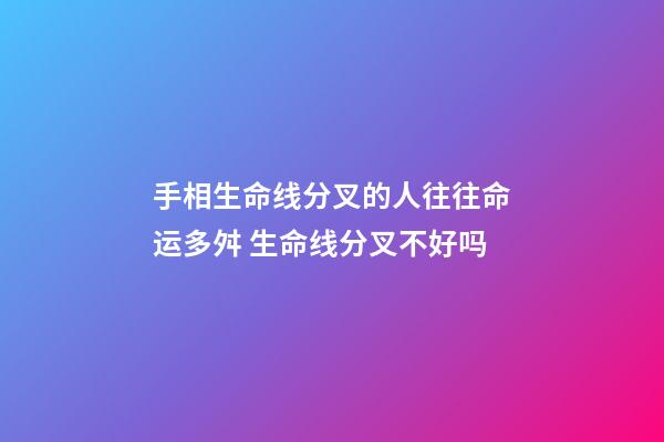 手相生命线分叉的人往往命运多舛 生命线分叉不好吗